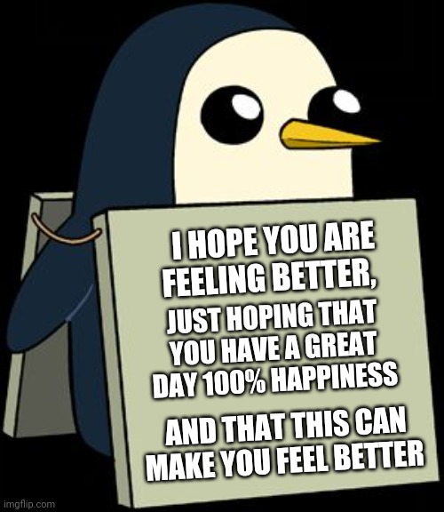Wholesome penguin | I HOPE YOU ARE FEELING BETTER, JUST HOPING THAT YOU HAVE A GREAT DAY 100% HAPPINESS; AND THAT THIS CAN MAKE YOU FEEL BETTER | image tagged in gunter penguin blank sign | made w/ Imgflip meme maker
