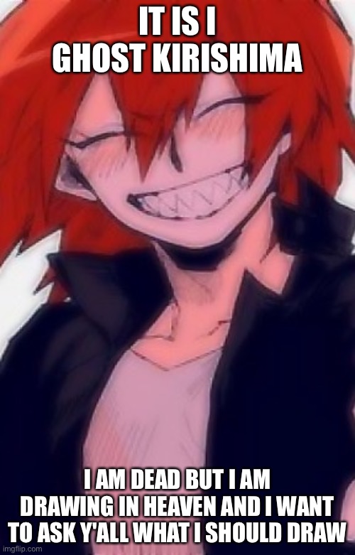 lol I am dead | IT IS I GHOST KIRISHIMA; I AM DEAD BUT I AM DRAWING IN HEAVEN AND I WANT TO ASK Y'ALL WHAT I SHOULD DRAW | made w/ Imgflip meme maker