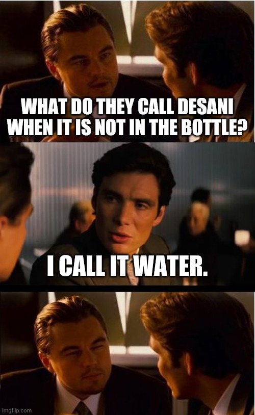 Inception Meme | WHAT DO THEY CALL DESANI WHEN IT IS NOT IN THE BOTTLE? I CALL IT WATER. | image tagged in memes,inception | made w/ Imgflip meme maker