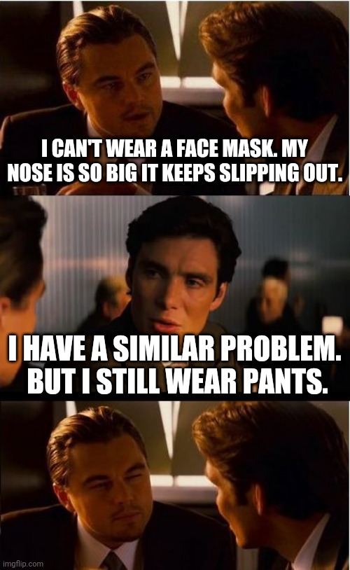 Inception | I CAN'T WEAR A FACE MASK. MY NOSE IS SO BIG IT KEEPS SLIPPING OUT. I HAVE A SIMILAR PROBLEM.  BUT I STILL WEAR PANTS. | image tagged in memes,inception | made w/ Imgflip meme maker