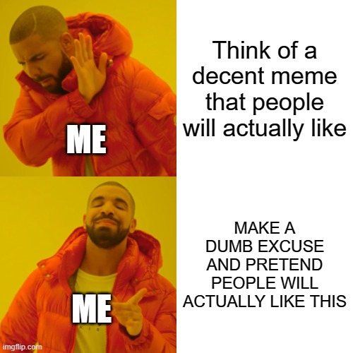 my first meme probably sucks lol | Think of a decent meme that people will actually like; ME; MAKE A DUMB EXCUSE AND PRETEND PEOPLE WILL ACTUALLY LIKE THIS; ME | image tagged in memes,drake hotline bling | made w/ Imgflip meme maker