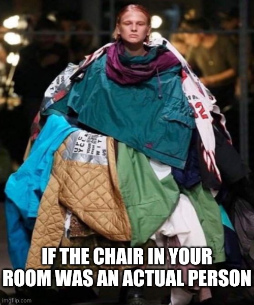 Relatable anyone? | IF THE CHAIR IN YOUR ROOM WAS AN ACTUAL PERSON | image tagged in chair,relatable,clothes,memes | made w/ Imgflip meme maker