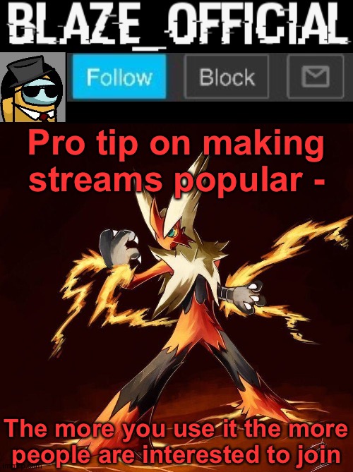 It might work. Idk. | Pro tip on making streams popular -; The more you use it the more people are interested to join | image tagged in blaze_official announcement | made w/ Imgflip meme maker