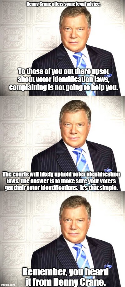Denny Crane Legal Advice | Denny Crane offers some legal advice. To those of you out there upset about voter identification laws, complaining is not going to help you. The courts will likely uphold voter identification laws. The answer is to make sure your voters get their voter identifications.  It's that simple. Remember, you heard it from Denny Crane. | image tagged in denny crane,politics,memes | made w/ Imgflip meme maker