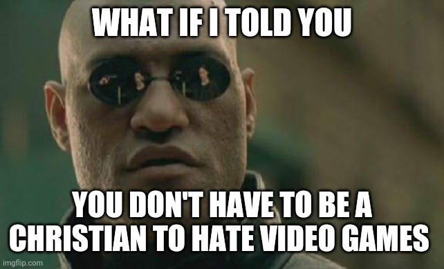Matrix Morpheus | WHAT IF I TOLD YOU; YOU DON'T HAVE TO BE A CHRISTIAN TO HATE VIDEO GAMES | image tagged in memes,matrix morpheus | made w/ Imgflip meme maker