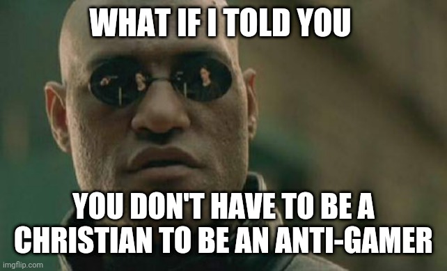 Matrix Morpheus Meme | WHAT IF I TOLD YOU; YOU DON'T HAVE TO BE A CHRISTIAN TO BE AN ANTI-GAMER | image tagged in memes,matrix morpheus,anti-gaming,religion | made w/ Imgflip meme maker