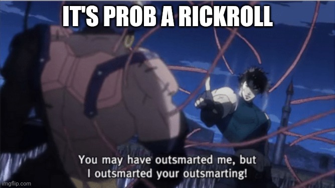 You may have outsmarted me, but i outsmarted your understanding | IT'S PROB A RICKROLL | image tagged in you may have outsmarted me but i outsmarted your understanding | made w/ Imgflip meme maker