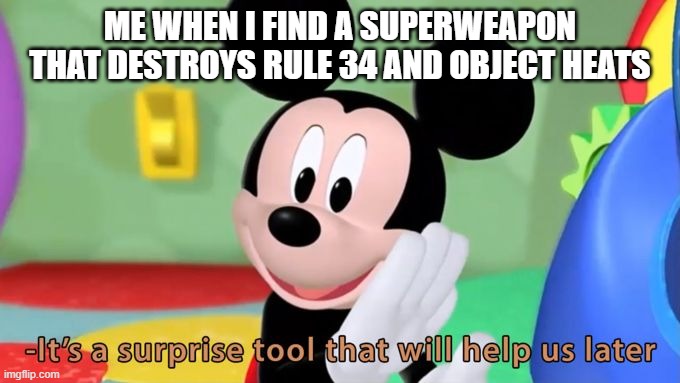 Destroy rule 34 | ME WHEN I FIND A SUPERWEAPON THAT DESTROYS RULE 34 AND OBJECT HEATS | image tagged in mickey mouse tool,rule 34,object heat,end rule 34,end object heat,superweapon | made w/ Imgflip meme maker