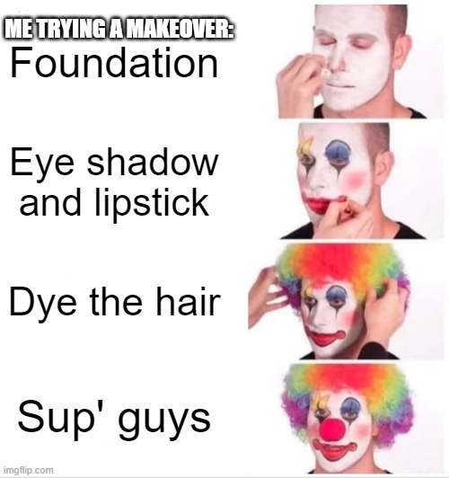 Hello ʕ•́ᴥ•̀ʔっ | ME TRYING A MAKEOVER:; Foundation; Eye shadow and lipstick; Dye the hair; Sup' guys | image tagged in memes,clown applying makeup | made w/ Imgflip meme maker