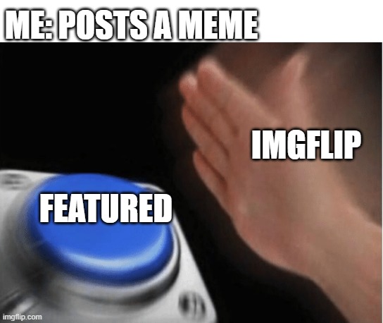 bruh | ME: POSTS A MEME; IMGFLIP; FEATURED | image tagged in invest blank | made w/ Imgflip meme maker