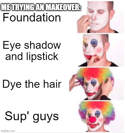 Hello everyone, hope you have a nice day! ʕ•́ᴥ•̀ʔっ | ME TRYING AN MAKEOVER:; Foundation; Eye shadow and lipstick; Dye the hair; Sup' guys | image tagged in memes,clown applying makeup | made w/ Imgflip meme maker