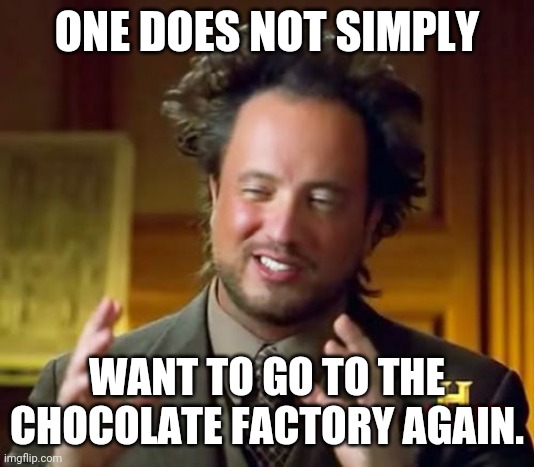 Ancient Aliens | ONE DOES NOT SIMPLY; WANT TO GO TO THE CHOCOLATE FACTORY AGAIN. | image tagged in memes,ancient aliens | made w/ Imgflip meme maker
