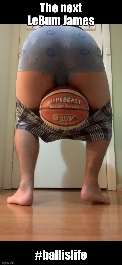 Basketball meme |  The next LeBum James; #ballislife | image tagged in basketball,sexy legs,ball,sexy butt,sexy,hype | made w/ Imgflip meme maker