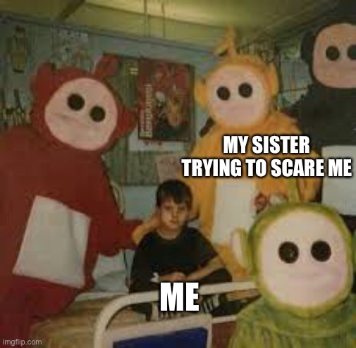 Kid with creepy Teletubbies | MY SISTER TRYING TO SCARE ME; ME | image tagged in cursed image | made w/ Imgflip meme maker