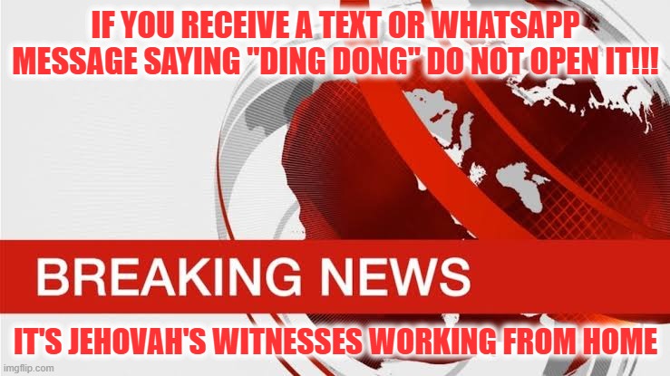 Jehovahs Witness Working From Home |  IF YOU RECEIVE A TEXT OR WHATSAPP MESSAGE SAYING "DING DONG" DO NOT OPEN IT!!! IT'S JEHOVAH'S WITNESSES WORKING FROM HOME | image tagged in bbc breaking news,jehovah's witness,working from home,working,funny,funny memes | made w/ Imgflip meme maker