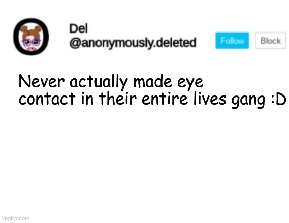 I just awkwardly look away ONE OF THE MAIN REASONS I CANT PURELY TRUST- | Never actually made eye contact in their entire lives gang :D | image tagged in del announcement | made w/ Imgflip meme maker