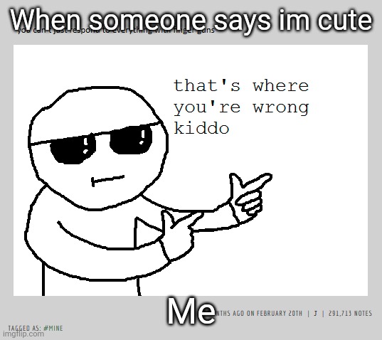 finger guns wrong kiddo | When someone says im cute; Me | image tagged in finger guns wrong kiddo | made w/ Imgflip meme maker