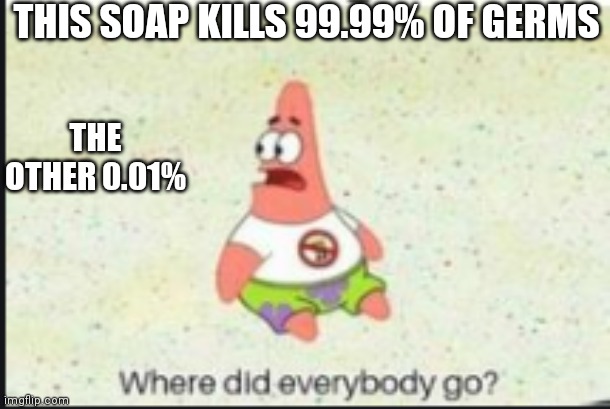99.99% | THIS SOAP KILLS 99.99% OF GERMS; THE OTHER 0.01% | image tagged in alone patrick,germs,soap,where did everybody go | made w/ Imgflip meme maker