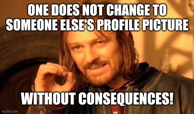 One Does Not Simply | ONE DOES NOT CHANGE TO SOMEONE ELSE'S PROFILE PICTURE; WITHOUT CONSEQUENCES! | image tagged in memes,one does not simply | made w/ Imgflip meme maker