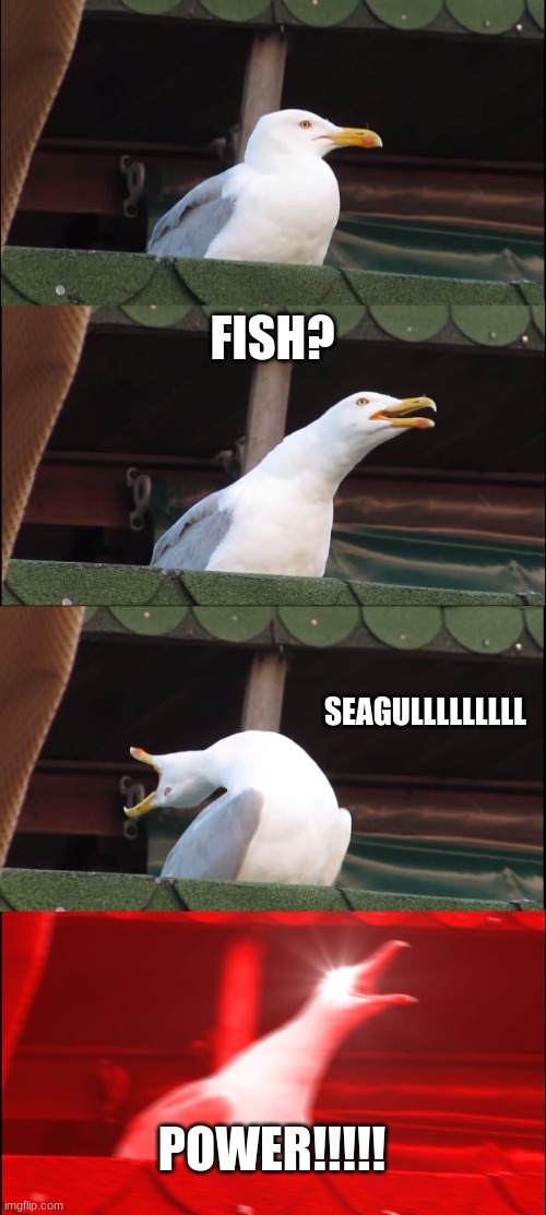 Inhaling Seagull | FISH? SEAGULLLLLLLLL; POWER!!!!! | image tagged in memes,inhaling seagull | made w/ Imgflip meme maker