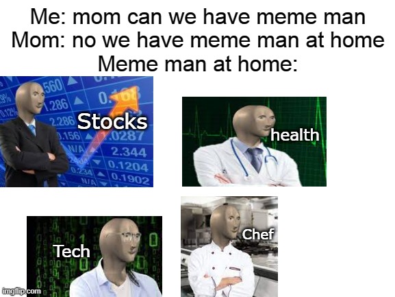 Y GUD GRAMER? | Me: mom can we have meme man
Mom: no we have meme man at home
Meme man at home:; Stocks; health; Chef; Tech | image tagged in blank white template | made w/ Imgflip meme maker