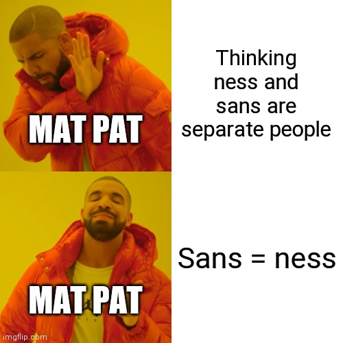 Drake Hotline Bling | Thinking ness and sans are separate people; MAT PAT; Sans = ness; MAT PAT | image tagged in memes,drake hotline bling | made w/ Imgflip meme maker