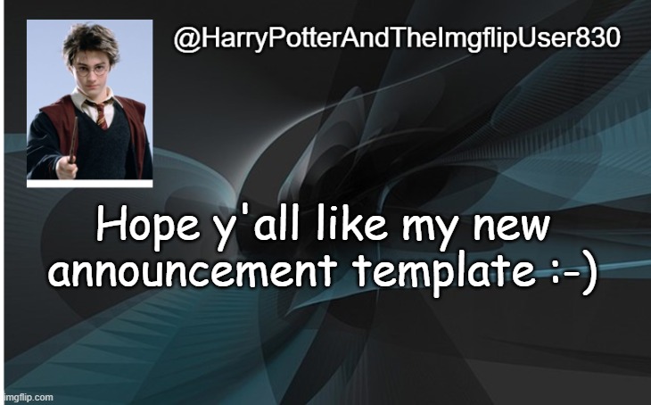 Hope y'all like my new announcement template :-) | Hope y'all like my new announcement template :-) | image tagged in harrypotterandtheimgflipuser830 announcement template | made w/ Imgflip meme maker
