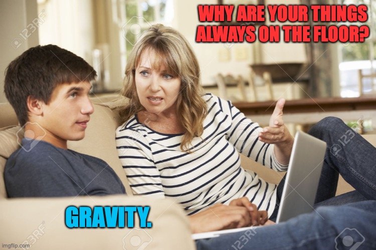 Mother and son | WHY ARE YOUR THINGS ALWAYS ON THE FLOOR? GRAVITY. | image tagged in mother and son | made w/ Imgflip meme maker