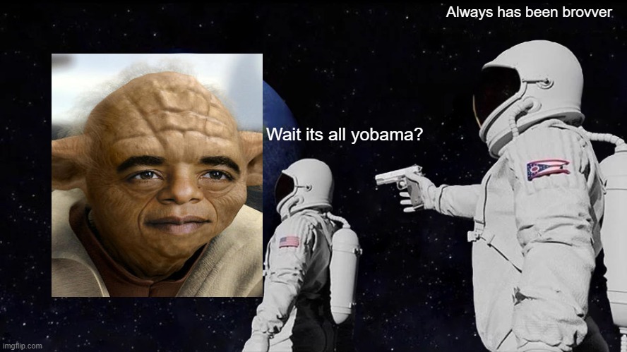 Wait its all yobama? | Always has been brovver; Wait its all yobama? | image tagged in memes,always has been | made w/ Imgflip meme maker