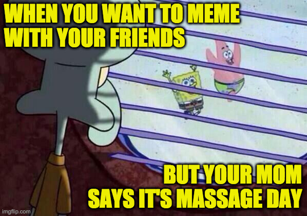 And you are the Lotionsmaster | WHEN YOU WANT TO MEME
WITH YOUR FRIENDS; BUT YOUR MOM SAYS IT'S MASSAGE DAY | image tagged in squidward window,memes,ewwww,meming,massage day,lotionsmaster | made w/ Imgflip meme maker