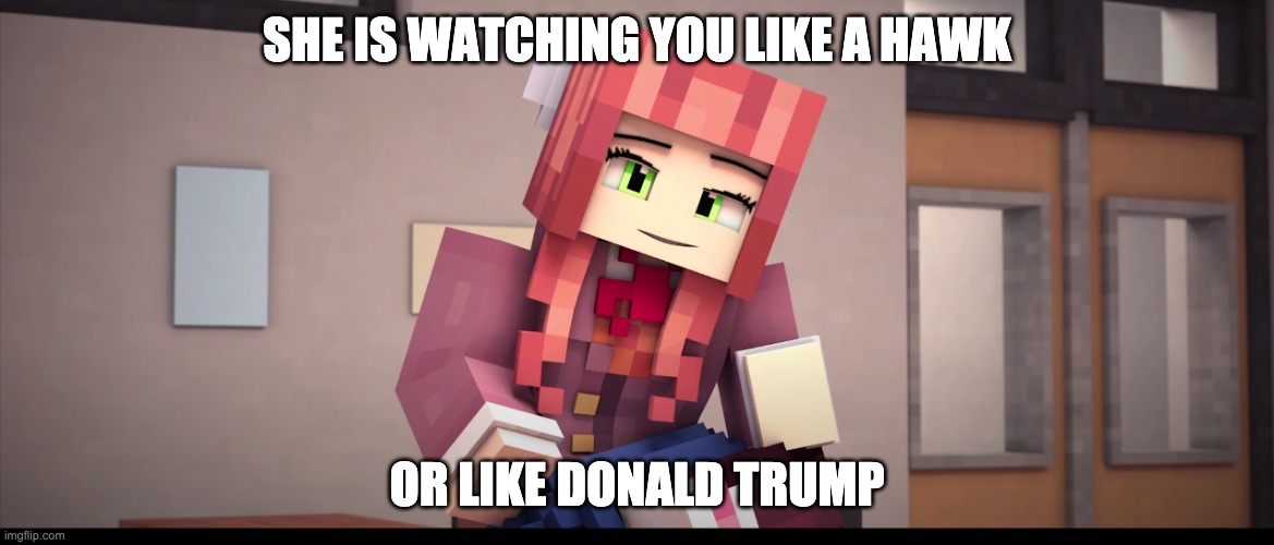 #Donald Trump Memes |  SHE IS WATCHING YOU LIKE A HAWK; OR LIKE DONALD TRUMP | image tagged in minecraft monika ddlc,donald trump,memes,minecraft,ddlc,monika | made w/ Imgflip meme maker