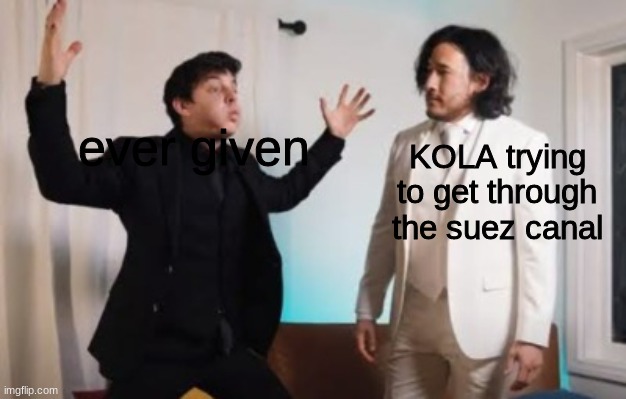 courtesy of somebody-toucha-ma-spaget on tumblr | KOLA trying to get through the suez canal; ever given | image tagged in courtesy of somebody-toucha-ma-spaget on tumblr | made w/ Imgflip meme maker