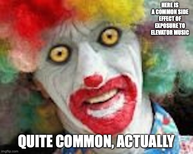 Crazy Clown | HERE IS A COMMON SIDE EFFECT OF EXPOSURE TO ELEVATOR MUSIC; QUITE COMMON, ACTUALLY | image tagged in clown,elevator,memes | made w/ Imgflip meme maker