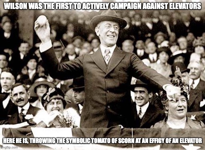 Woodrow Wilson | WILSON WAS THE FIRST TO ACTIVELY CAMPAIGN AGAINST ELEVATORS; HERE HE IS, THROWING THE SYMBOLIC TOMATO OF SCORN AT AN EFFIGY OF AN ELEVATOR | image tagged in woodrow wilson,memes | made w/ Imgflip meme maker