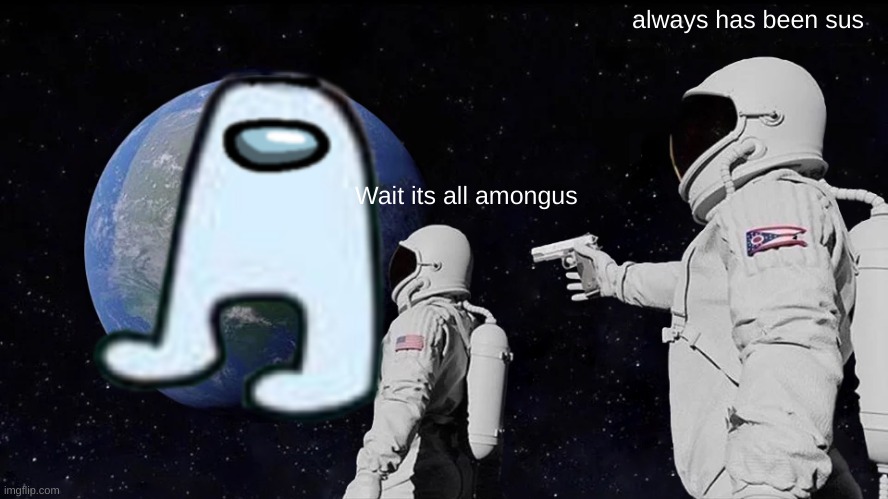 always has been sus; Wait its all amongus | image tagged in among us,sus | made w/ Imgflip meme maker