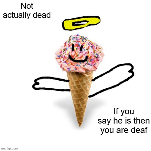 Me/supericecream705 | Not actually dead; If you say he is then you are deaf | image tagged in me/supericecream705 | made w/ Imgflip meme maker