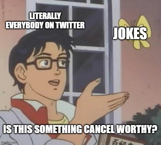 twitter sucks tbh | LITERALLY EVERYBODY ON TWITTER; JOKES; IS THIS SOMETHING CANCEL WORTHY? | image tagged in memes,is this a pigeon | made w/ Imgflip meme maker