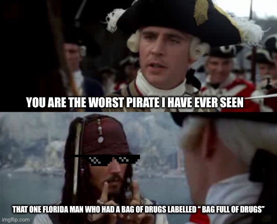 Florida man | YOU ARE THE WORST PIRATE I HAVE EVER SEEN; THAT ONE FLORIDA MAN WHO HAD A BAG OF DRUGS LABELLED “ BAG FULL OF DRUGS” | image tagged in worst pirate | made w/ Imgflip meme maker