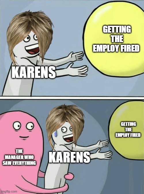 karens are still anoying | GETTING THE EMPLOY FIRED; KARENS; GETTING THE EMPLOY FIRED; THE MANAGER WHO SAW EVERYTHING; KARENS | image tagged in memes,running away balloon | made w/ Imgflip meme maker
