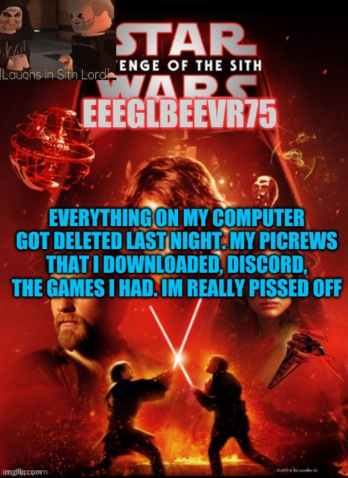 i dont know how but it wasnt my parents | EVERYTHING ON MY COMPUTER GOT DELETED LAST NIGHT. MY PICREWS THAT I DOWNLOADED, DISCORD, THE GAMES I HAD. IM REALLY PISSED OFF | image tagged in eeglbeevr75's other announcement | made w/ Imgflip meme maker