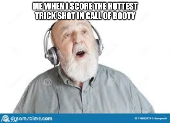  ME WHEN I SCORE THE HOTTEST TRICK SHOT IN CALL OF BOOTY | image tagged in funny memes | made w/ Imgflip meme maker