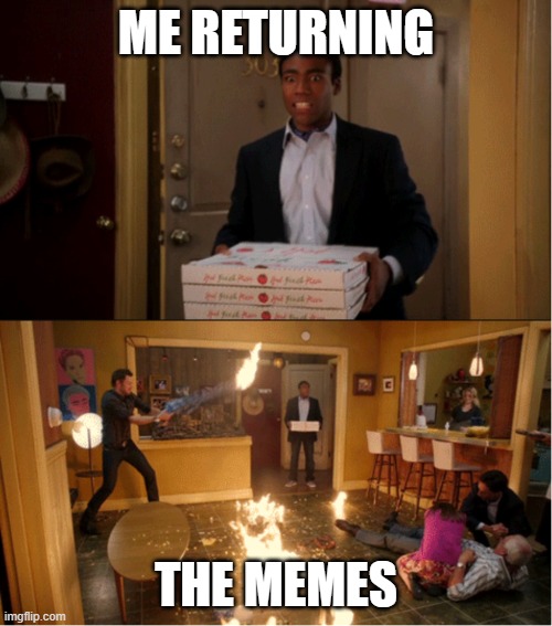 Community Fire Pizza Meme | ME RETURNING; THE MEMES | image tagged in community fire pizza meme | made w/ Imgflip meme maker