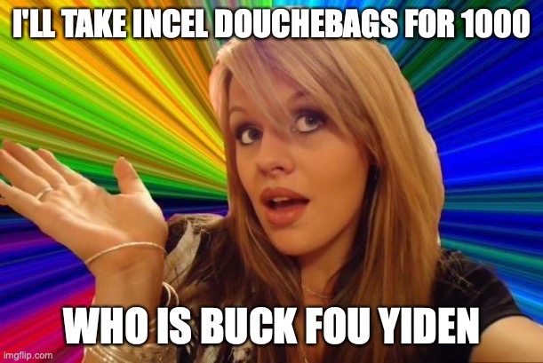 Dumb Blonde Meme | I'LL TAKE INCEL DOUCHEBAGS FOR 1000 WHO IS BUCK FOU YIDEN | image tagged in memes,dumb blonde | made w/ Imgflip meme maker