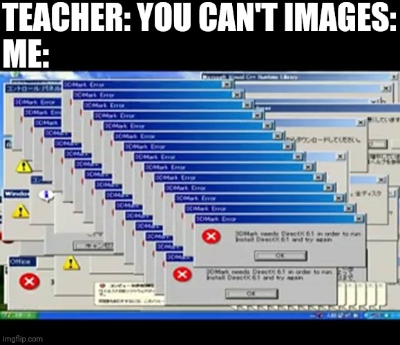 *can't hear | TEACHER: YOU CAN'T IMAGES:
ME: | image tagged in windows errors | made w/ Imgflip meme maker
