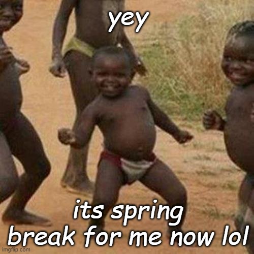Third World Success Kid | yey; its spring break for me now lol | image tagged in memes,third world success kid | made w/ Imgflip meme maker