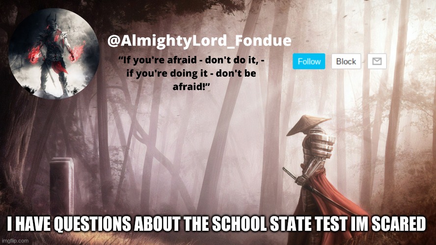 Fondue Operation fierce | I HAVE QUESTIONS ABOUT THE SCHOOL STATE TEST IM SCARED | image tagged in fondue operation fierce | made w/ Imgflip meme maker