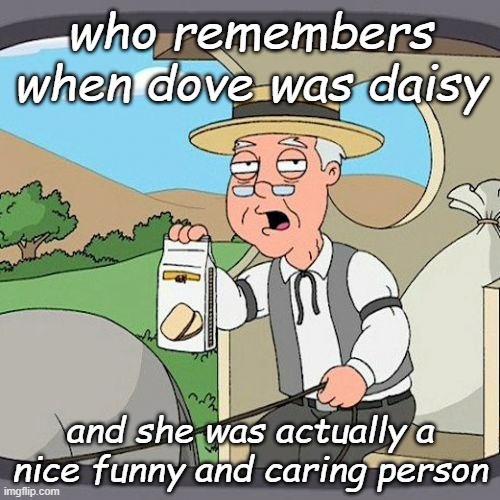 Pepperidge Farm Remembers Meme | who remembers when dove was daisy; and she was actually a nice funny and caring person | image tagged in memes,pepperidge farm remembers | made w/ Imgflip meme maker