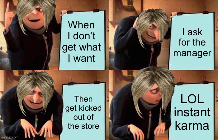 Gru's Plan Meme | When I don’t get what I want; I ask for the manager; LOL instant karma; Then get kicked out of the store | image tagged in memes,gru's plan,karen | made w/ Imgflip meme maker