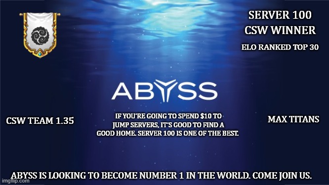 Abyss Server 100 | SERVER 100; CSW WINNER; ELO RANKED TOP 30; IF YOU’RE GOING TO SPEND $10 TO JUMP SERVERS, IT’S GOOD TO FIND A GOOD HOME. SERVER 100 IS ONE OF THE BEST. CSW TEAM 1.35; MAX TITANS; ABYSS IS LOOKING TO BECOME NUMBER 1 IN THE WORLD. COME JOIN US. | image tagged in mobile,hero,server,100 | made w/ Imgflip meme maker
