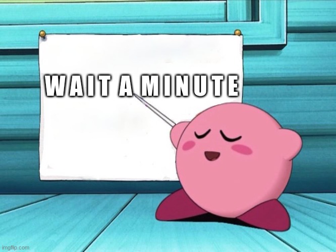 kirby sign | W A I T  A  M I N U T E | image tagged in kirby sign | made w/ Imgflip meme maker